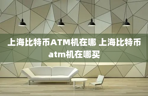 上海比特币ATM机在哪 上海比特币atm机在哪买