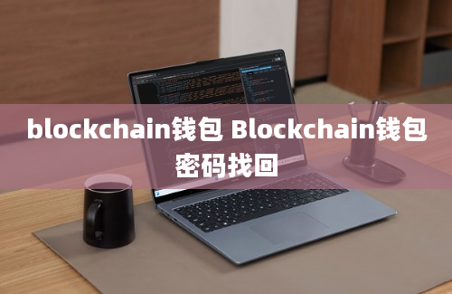 blockchain钱包 Blockchain钱包密码找回