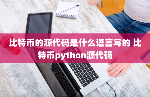 比特币的源代码是什么语言写的 比特币python源代码