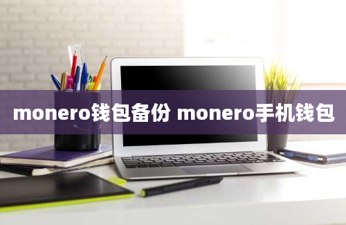monero钱包备份 monero手机钱包
