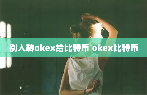 别人转okex给比特币 okex比特币